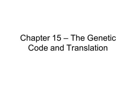 Chapter 15 – The Genetic Code and Translation