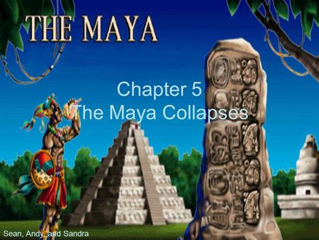 Chapter 5 The Maya Collapses Sean, Andy, and Sandra.