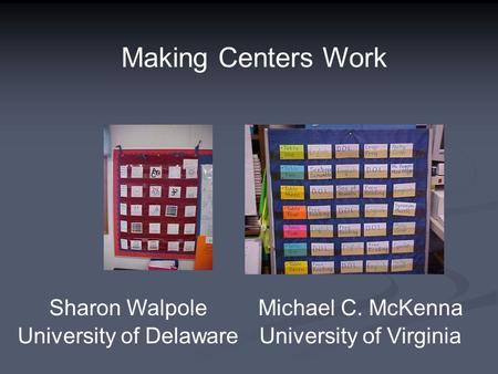 Michael C. McKenna University of Virginia Sharon Walpole University of Delaware Making Centers Work.