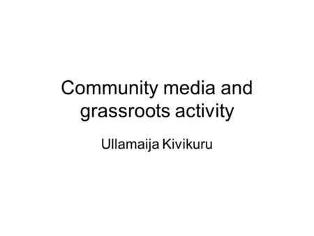 Community media and grassroots activity Ullamaija Kivikuru.