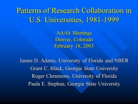 Patterns of Research Collaboration in U.S. Universities, 1981-1999 AAAS Meetings Denver, Colorado February 18, 2003 James D. Adams, University of Florida.
