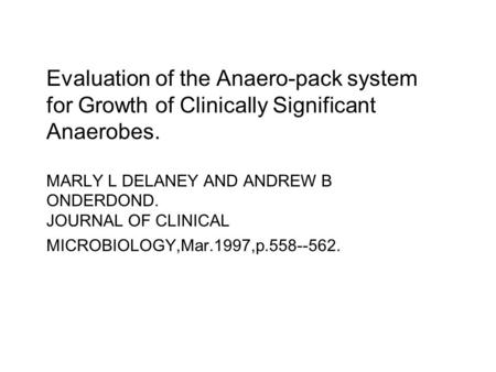 Evaluation of the Anaero-pack system for Growth of Clinically Significant Anaerobes. MARLY L DELANEY AND ANDREW B ONDERDOND. JOURNAL OF CLINICAL MICROBIOLOGY,Mar.1997,p.558--562.