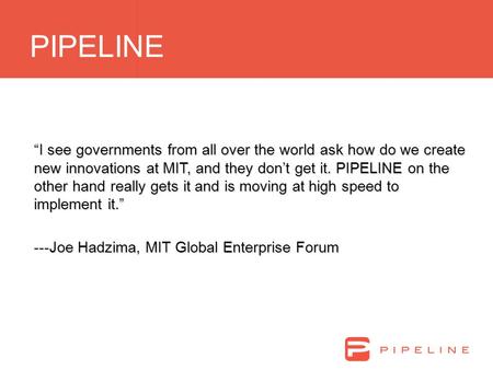 Click to edit Master title style PIPELINE “I see governments from all over the world ask how do we create new innovations at MIT, and they don’t get it.