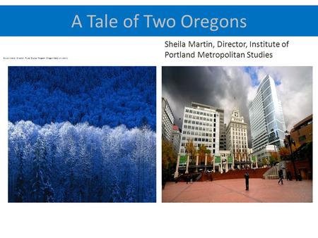 A Tale of Two Oregons Bruce Weber, Director, Rural Studies Program. Oregon State University Sheila Martin, Director, Institute of Portland Metropolitan.