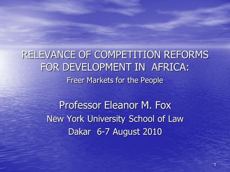 1 RELEVANCE OF COMPETITION REFORMS FOR DEVELOPMENT IN AFRICA: Freer Markets for the People Professor Eleanor M. Fox New York University School of Law Dakar.