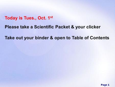 Page 1 Today is Tues., Oct. 1 st Please take a Scientific Packet & your clicker Take out your binder & open to Table of Contents.
