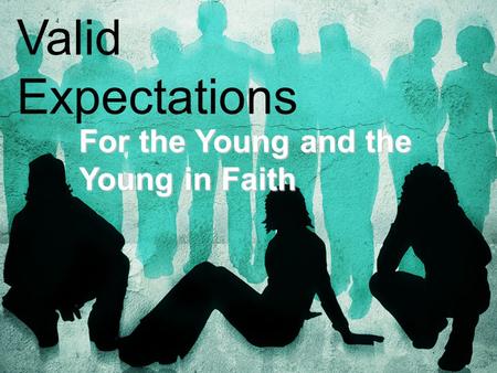Valid Expectations For the Young and the Young in Faith.