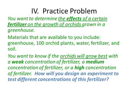 IV. Practice Problem You want to determine the effects of a certain fertilizer on the growth of orchids grown in a greenhouse. Materials that are available.