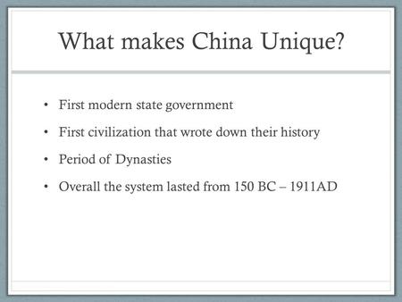 What makes China Unique? First modern state government First civilization that wrote down their history Period of Dynasties Overall the system lasted from.