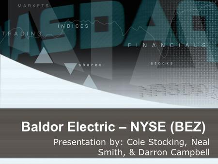 Baldor Electric – NYSE (BEZ) Presentation by: Cole Stocking, Neal Smith, & Darron Campbell.