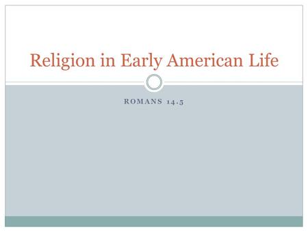 ROMANS 14.5 Religion in Early American Life. The Colonial experience influenced religion as much as it did politics and philosophy.  In New England,