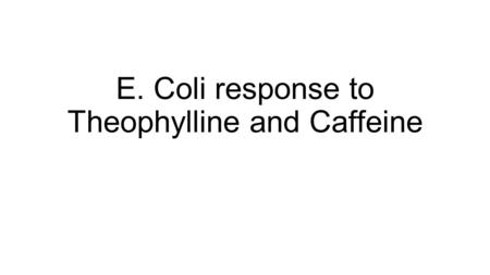 E. Coli response to Theophylline and Caffeine. Procedure Using a plate reader absorbance was measured of J11940+J119303, J119140+J119304, J11940 in pSB4c5,