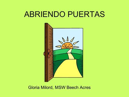 ABRIENDO PUERTAS Gloria Milord, MSW Beech Acres. Strengths Family is the source of support, comfort, identity. Their warmth and understanding is stronger.