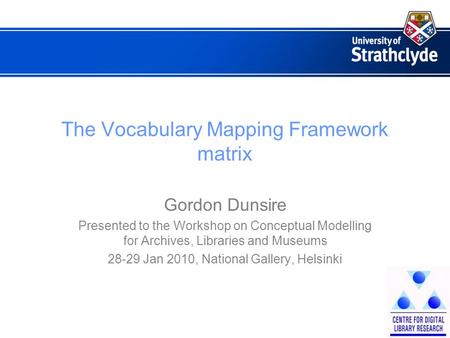 The Vocabulary Mapping Framework matrix Gordon Dunsire Presented to the Workshop on Conceptual Modelling for Archives, Libraries and Museums 28-29 Jan.