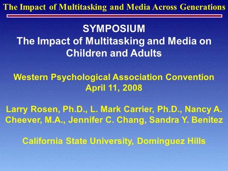 The Impact of Multitasking and Media Across Generations SYMPOSIUM The Impact of Multitasking and Media on Children and Adults Western Psychological Association.