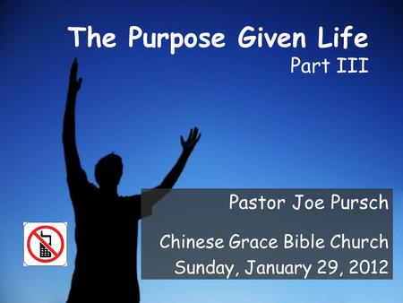 The Purpose Given Life Part III Pastor Joe Pursch Chinese Grace Bible Church Sunday, January 29, 2012.