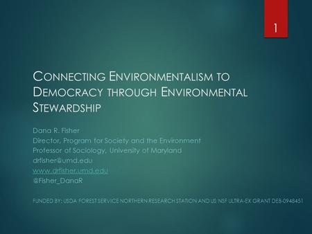 C ONNECTING E NVIRONMENTALISM TO D EMOCRACY THROUGH E NVIRONMENTAL S TEWARDSHIP Dana R. Fisher Director, Program for Society and the Environment Professor.