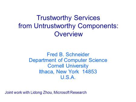 Trustworthy Services from Untrustworthy Components: Overview Fred B. Schneider Department of Computer Science Cornell University Ithaca, New York 14853.