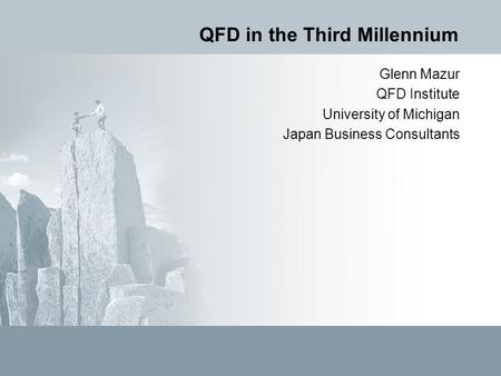 QFD in the Third Millennium Glenn Mazur QFD Institute University of Michigan Japan Business Consultants.