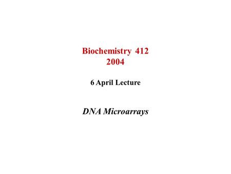 Biochemistry 412 2004 6 April Lecture DNA Microarrays.