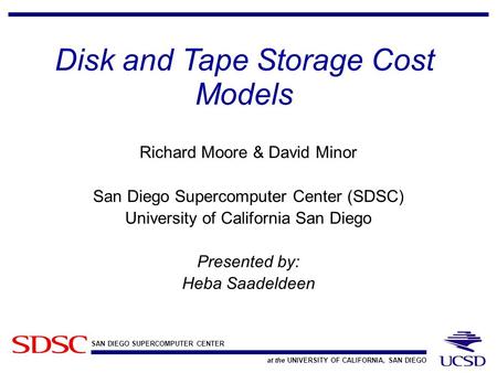 SAN DIEGO SUPERCOMPUTER CENTER at the UNIVERSITY OF CALIFORNIA, SAN DIEGO Disk and Tape Storage Cost Models Richard Moore & David Minor San Diego Supercomputer.