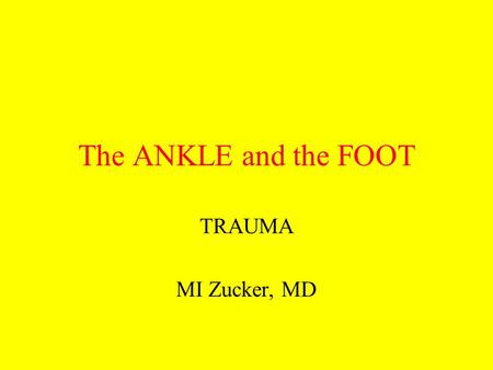 The ANKLE and the FOOT TRAUMA MI Zucker, MD.