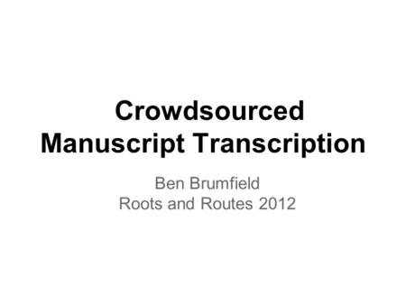 Crowdsourced Manuscript Transcription Ben Brumfield Roots and Routes 2012.