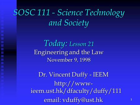 SOSC 111 - Science Technology and Society Today: Lesson 21 Engineering and the Law November 9, 1998 Dr. Vincent Duffy - IEEM  ieem.ust.hk/dfaculty/duffy/111.