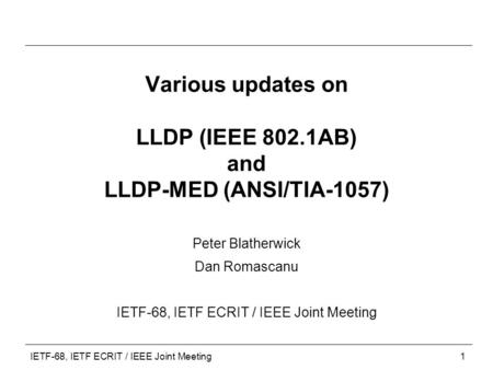 IETF-68, IETF ECRIT / IEEE Joint Meeting1 Various updates on LLDP (IEEE 802.1AB) and LLDP-MED (ANSI/TIA-1057) Peter Blatherwick Dan Romascanu IETF-68,