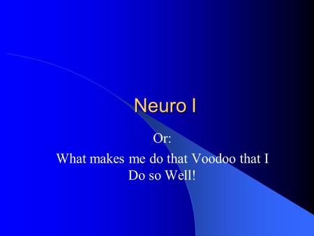 Neuro I Or: What makes me do that Voodoo that I Do so Well!