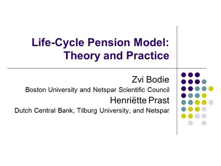 Life-Cycle Pension Model: Theory and Practice Zvi Bodie Boston University and Netspar Scientific Council Henriëtte Prast Dutch Central Bank, Tilburg University,