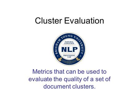 Cluster Evaluation Metrics that can be used to evaluate the quality of a set of document clusters.