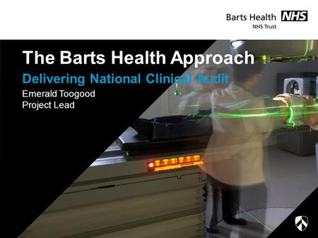 Delivering National Clinical Audit The Barts Health Approach Emerald Toogood Project Lead.