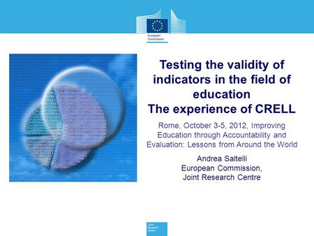 Testing the validity of indicators in the field of education The experience of CRELL Rome, October 3-5, 2012, Improving Education through Accountability.