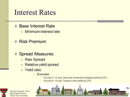 David M. Harrison, Ph.D. Real Estate Finance Texas Tech University Interest Rates Base Interest Rate Minimum interest rate Risk Premium Spread Measures:
