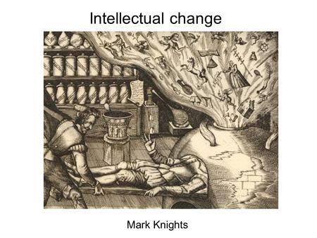 Intellectual change Mark Knights. Ideas and contexts Could study ‘great thinkers’ and examine their ideas; they are indeed part of the story but Ideas.