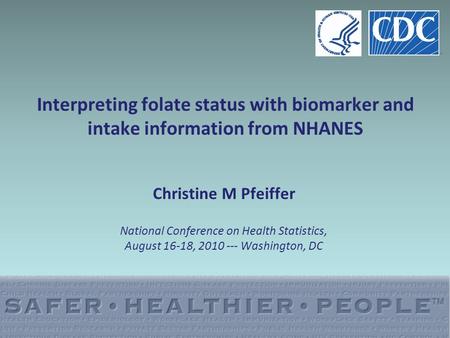 Interpreting folate status with biomarker and intake information from NHANES Christine M Pfeiffer National Conference on Health Statistics, August 16-18,