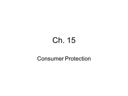 Ch. 15 Consumer Protection. Caveat Emptor = Buyer Beware Caveat Venditor = Seller Beware Consumer = user of goods for: -Personal -Family -Household.