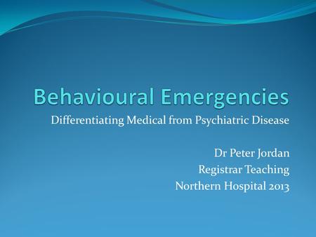 Differentiating Medical from Psychiatric Disease Dr Peter Jordan Registrar Teaching Northern Hospital 2013.