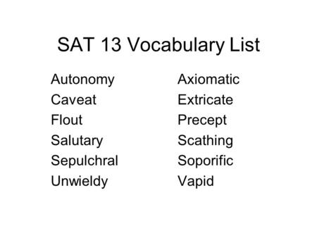 SAT 13 Vocabulary List AutonomyAxiomatic CaveatExtricate FloutPrecept SalutaryScathing SepulchralSoporific UnwieldyVapid.