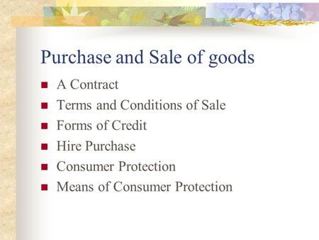 Purchase and Sale of goods A Contract Terms and Conditions of Sale Forms of Credit Hire Purchase Consumer Protection Means of Consumer Protection.