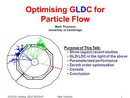 GLD/LDC meeting., DESY 29/5/2007Mark Thomson1 Optimising GLDC for Particle Flow Mark Thomson University of Cambridge Purpose of This Talk:  Show (again)