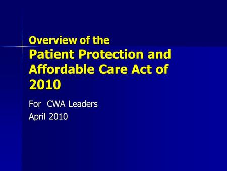 Overview of the Patient Protection and Affordable Care Act of 2010 For CWA Leaders April 2010.
