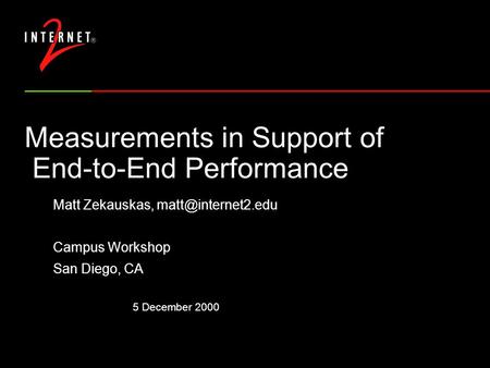 5 December 2000 Measurements in Support of End-to-End Performance Matt Zekauskas, Campus Workshop San Diego, CA.