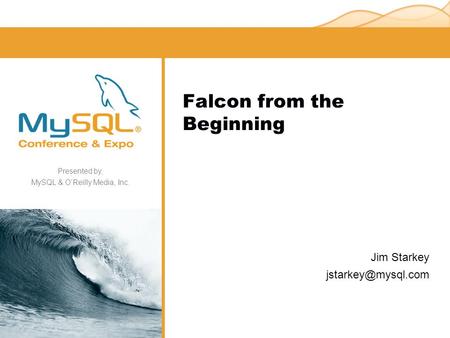 Presented by, MySQL & O’Reilly Media, Inc. Falcon from the Beginning Jim Starkey