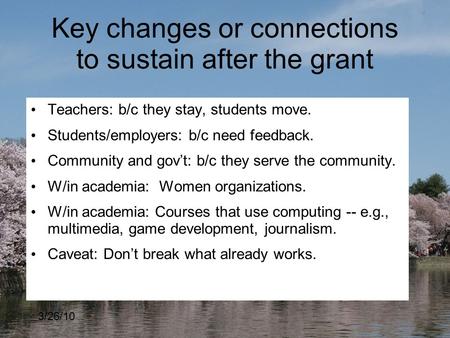 3/26/10 Key changes or connections to sustain after the grant Teachers: b/c they stay, students move. Students/employers: b/c need feedback. Community.