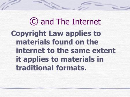© and The Internet Copyright Law applies to materials found on the internet to the same extent it applies to materials in traditional formats.