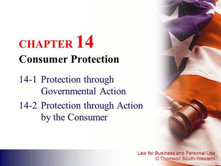 Law for Business and Personal Use © Thomson South-Western CHAPTER 14 Consumer Protection 14-1Protection through Governmental Action 14-2Protection through.