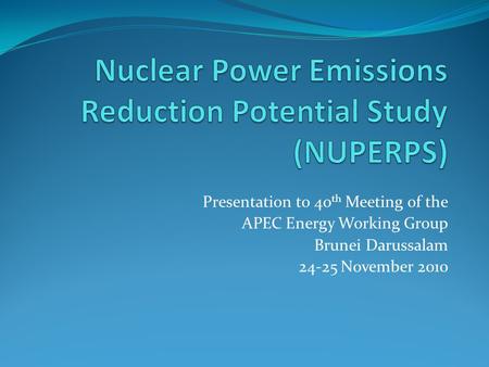 Presentation to 40 th Meeting of the APEC Energy Working Group Brunei Darussalam 24-25 November 2010.