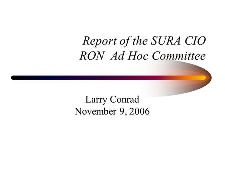 Report of the SURA CIO RON Ad Hoc Committee Larry Conrad November 9, 2006.